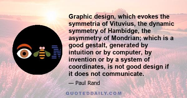 Graphic design, which evokes the symmetria of Vituvius, the dynamic symmetry of Hambidge, the asymmetry of Mondrian; which is a good gestalt, generated by intuition or by computer, by invention or by a system of