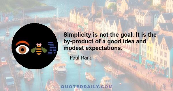 Simplicity is not the goal. It is the by-product of a good idea and modest expectations.