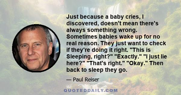 Just because a baby cries, I discovered, doesn't mean there's always something wrong. Sometimes babies wake up for no real reason. They just want to check if they're doing it right. This is Sleeping, right? Exactly. I