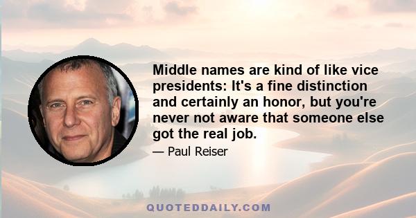 Middle names are kind of like vice presidents: It's a fine distinction and certainly an honor, but you're never not aware that someone else got the real job.