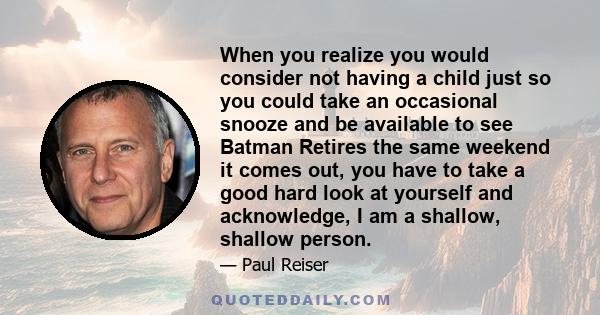 When you realize you would consider not having a child just so you could take an occasional snooze and be available to see Batman Retires the same weekend it comes out, you have to take a good hard look at yourself and