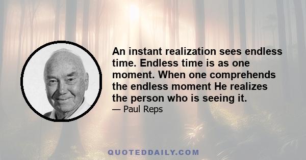 An instant realization sees endless time. Endless time is as one moment. When one comprehends the endless moment He realizes the person who is seeing it.