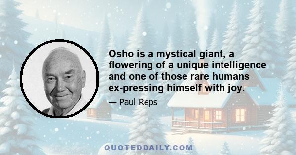 Osho is a mystical giant, a flowering of a unique intelligence and one of those rare humans ex-pressing himself with joy.