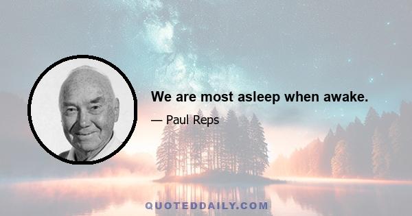 We are most asleep when awake.