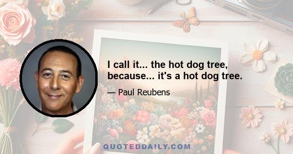 I call it... the hot dog tree, because... it's a hot dog tree.