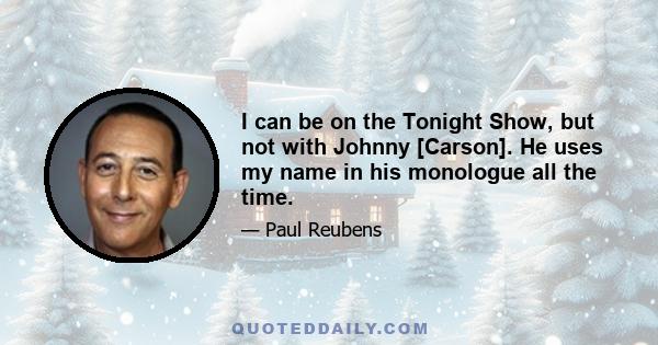 I can be on the Tonight Show, but not with Johnny [Carson]. He uses my name in his monologue all the time.