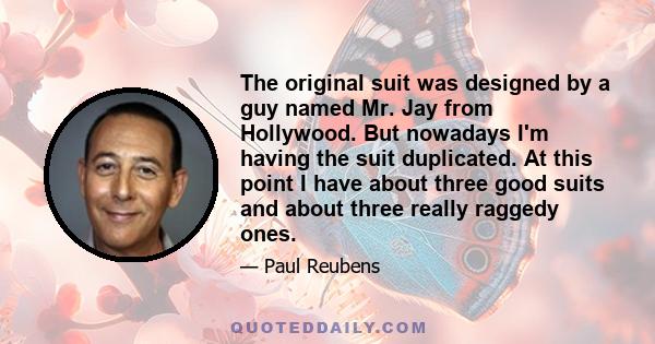 The original suit was designed by a guy named Mr. Jay from Hollywood. But nowadays I'm having the suit duplicated. At this point I have about three good suits and about three really raggedy ones.