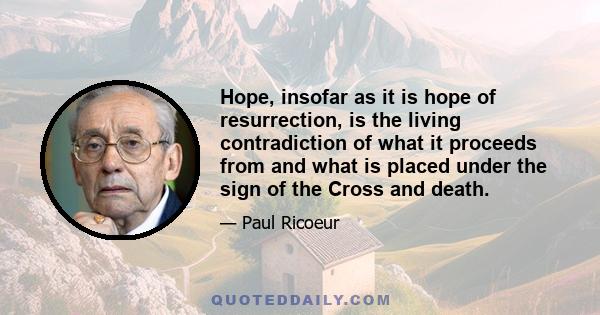 Hope, insofar as it is hope of resurrection, is the living contradiction of what it proceeds from and what is placed under the sign of the Cross and death.