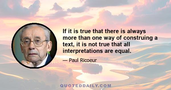 If it is true that there is always more than one way of construing a text, it is not true that all interpretations are equal.