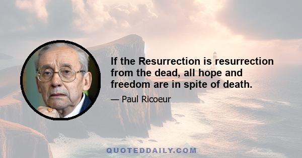 If the Resurrection is resurrection from the dead, all hope and freedom are in spite of death.