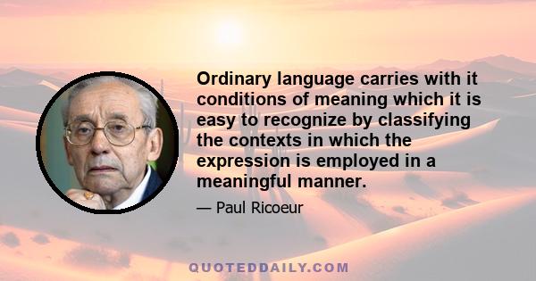 Ordinary language carries with it conditions of meaning which it is easy to recognize by classifying the contexts in which the expression is employed in a meaningful manner.