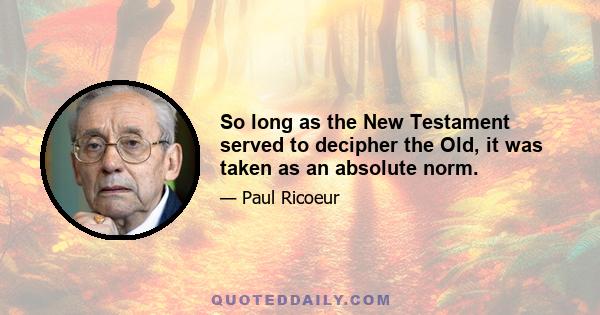 So long as the New Testament served to decipher the Old, it was taken as an absolute norm.