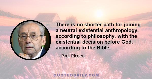 There is no shorter path for joining a neutral existential anthropology, according to philosophy, with the existential decision before God, according to the Bible.