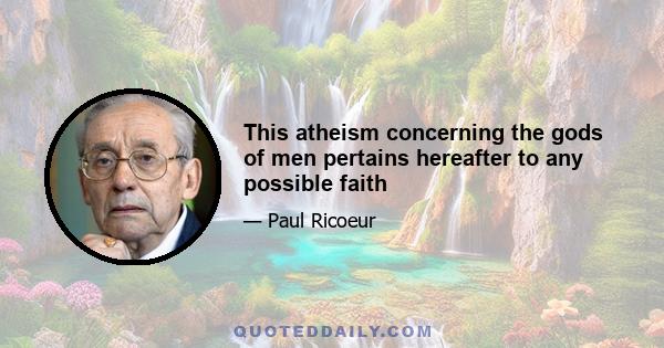 This atheism concerning the gods of men pertains hereafter to any possible faith