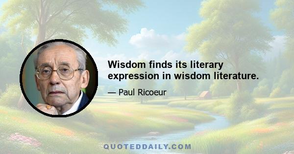 Wisdom finds its literary expression in wisdom literature.