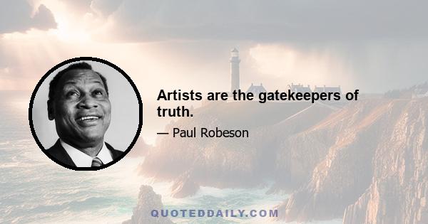 Artists are the gatekeepers of truth.