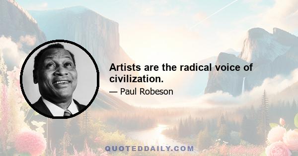 Artists are the radical voice of civilization.