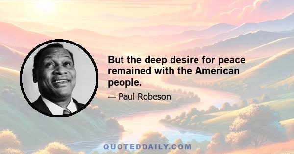 But the deep desire for peace remained with the American people.