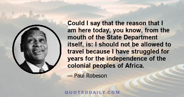 Could I say that the reason that I am here today, you know, from the mouth of the State Department itself, is: I should not be allowed to travel because I have struggled for years for the independence of the colonial