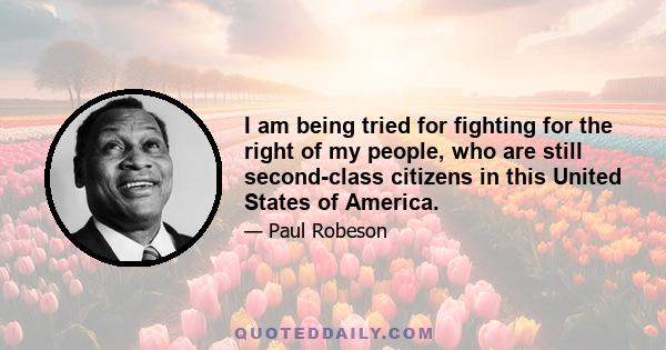 I am being tried for fighting for the right of my people, who are still second-class citizens in this United States of America.