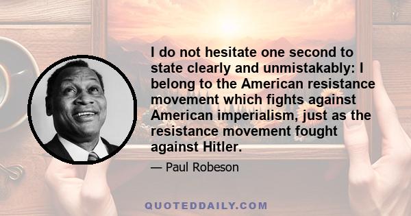 I do not hesitate one second to state clearly and unmistakably: I belong to the American resistance movement which fights against American imperialism, just as the resistance movement fought against Hitler.