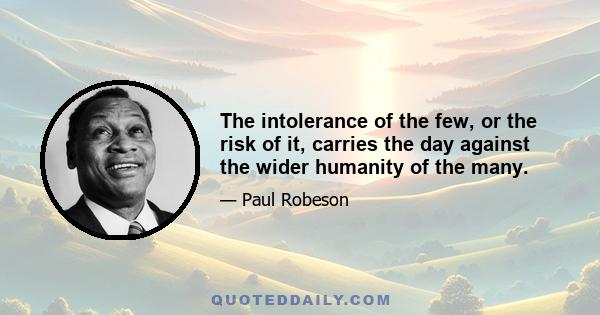 The intolerance of the few, or the risk of it, carries the day against the wider humanity of the many.