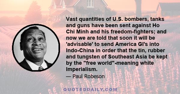 Vast quantities of U.S. bombers, tanks and guns have been sent against Ho Chi Minh and his freedom-fighters; and now we are told that soon it will be 'advisable' to send America GI's into Indo-China in order that the