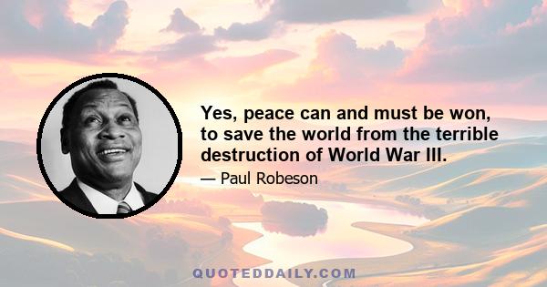 Yes, peace can and must be won, to save the world from the terrible destruction of World War III.