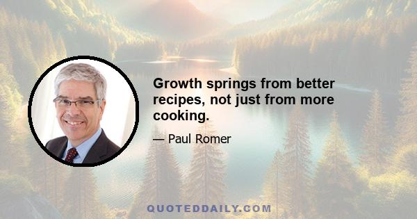 Growth springs from better recipes, not just from more cooking.