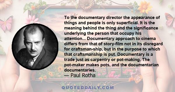 To the documentary director the appearance of things and people is only superficial. It is the meaning behind the thing and the significance underlying the person that occupy his attention... Documentary approach to