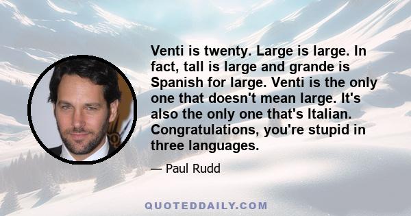 Venti is twenty. Large is large. In fact, tall is large and grande is Spanish for large. Venti is the only one that doesn't mean large. It's also the only one that's Italian. Congratulations, you're stupid in three