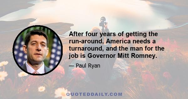 After four years of getting the run-around, America needs a turnaround, and the man for the job is Governor Mitt Romney.