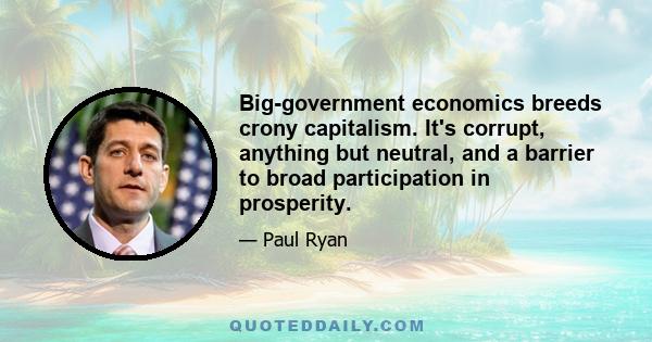 Big-government economics breeds crony capitalism. It's corrupt, anything but neutral, and a barrier to broad participation in prosperity.