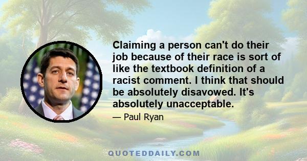 Claiming a person can't do their job because of their race is sort of like the textbook definition of a racist comment. I think that should be absolutely disavowed. It's absolutely unacceptable.