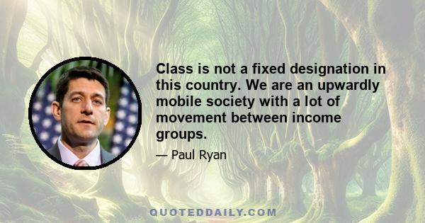 Class is not a fixed designation in this country. We are an upwardly mobile society with a lot of movement between income groups.