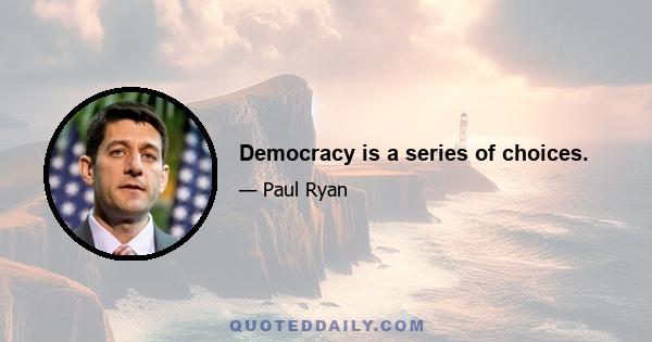 Democracy is a series of choices.