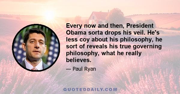 Every now and then, President Obama sorta drops his veil. He's less coy about his philosophy, he sort of reveals his true governing philosophy, what he really believes.