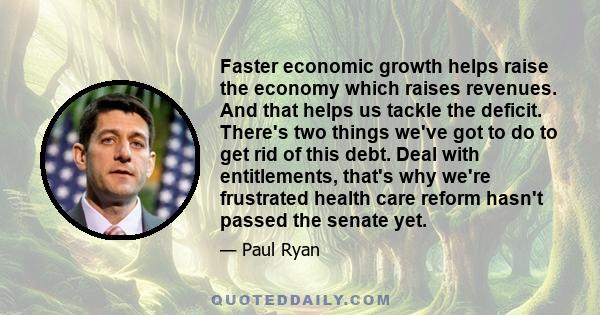 Faster economic growth helps raise the economy which raises revenues. And that helps us tackle the deficit. There's two things we've got to do to get rid of this debt. Deal with entitlements, that's why we're frustrated 