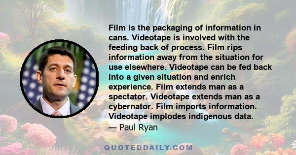 Film is the packaging of information in cans. Videotape is involved with the feeding back of process. Film rips information away from the situation for use elsewhere. Videotape can be fed back into a given situation and 