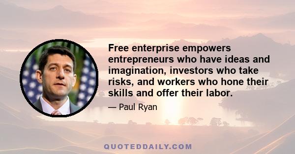 Free enterprise empowers entrepreneurs who have ideas and imagination, investors who take risks, and workers who hone their skills and offer their labor.