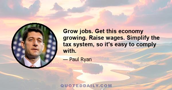 Grow jobs. Get this economy growing. Raise wages. Simplify the tax system, so it's easy to comply with.