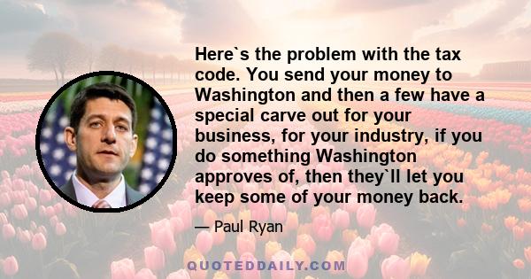 Here`s the problem with the tax code. You send your money to Washington and then a few have a special carve out for your business, for your industry, if you do something Washington approves of, then they`ll let you keep 