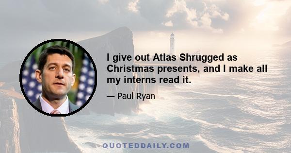 I give out Atlas Shrugged as Christmas presents, and I make all my interns read it.