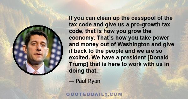 If you can clean up the cesspool of the tax code and give us a pro-growth tax code, that is how you grow the economy. That`s how you take power and money out of Washington and give it back to the people and we are so