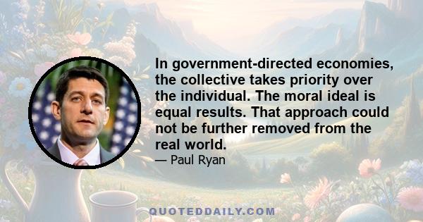 In government-directed economies, the collective takes priority over the individual. The moral ideal is equal results. That approach could not be further removed from the real world.