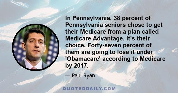 In Pennsylvania, 38 percent of Pennsylvania seniors chose to get their Medicare from a plan called Medicare Advantage. It's their choice. Forty-seven percent of them are going to lose it under 'Obamacare' according to