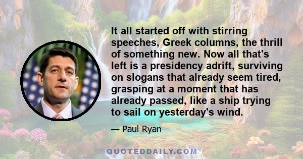 It all started off with stirring speeches, Greek columns, the thrill of something new. Now all that's left is a presidency adrift, surviving on slogans that already seem tired, grasping at a moment that has already