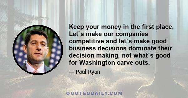 Keep your money in the first place. Let`s make our companies competitive and let`s make good business decisions dominate their decision making, not what`s good for Washington carve outs.