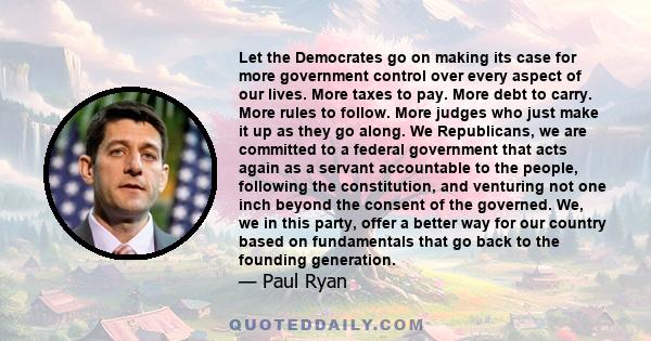 Let the Democrates go on making its case for more government control over every aspect of our lives. More taxes to pay. More debt to carry. More rules to follow. More judges who just make it up as they go along. We