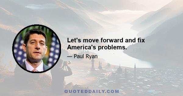 Let's move forward and fix America's problems.